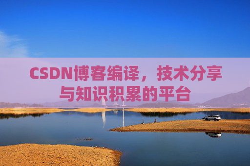 CSDN博客编译，技术分享与知识积累的平台